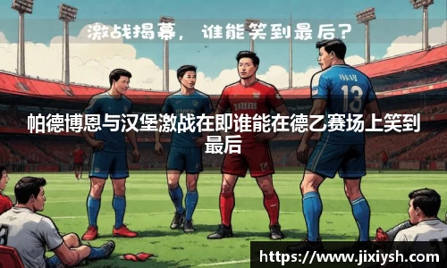 帕德博恩与汉堡激战在即谁能在德乙赛场上笑到最后