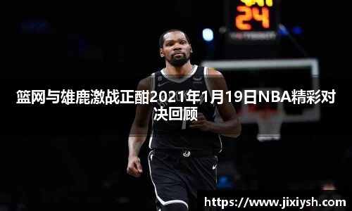 篮网与雄鹿激战正酣2021年1月19日NBA精彩对决回顾