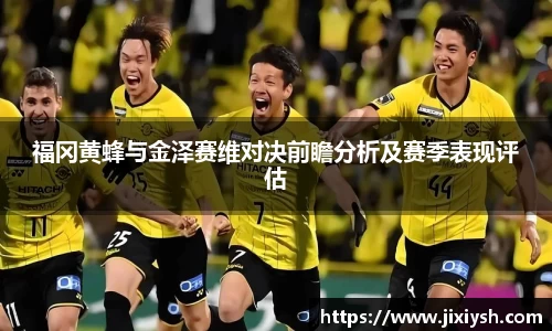 福冈黄蜂与金泽赛维对决前瞻分析及赛季表现评估